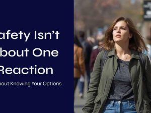 Safety***Isn’t***About***One***Reaction. It’s***About***Knowing***Your***Options